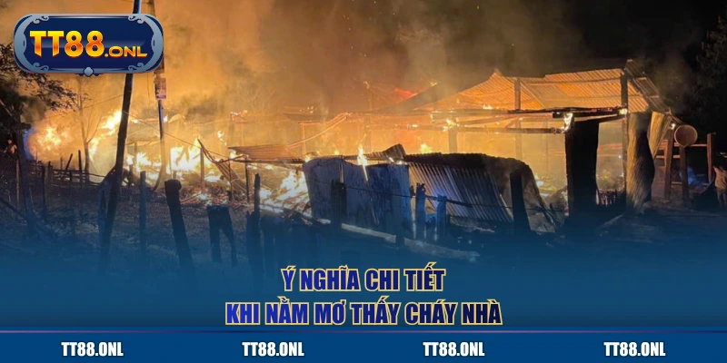 Ý nghĩa chi tiết khi nằm mơ thấy cháy nhà